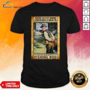 Official Never Underestimate An Old Man With A Fishing Rod Shirt