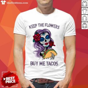 Keep The Flowers Buy Me Tacos Shirt