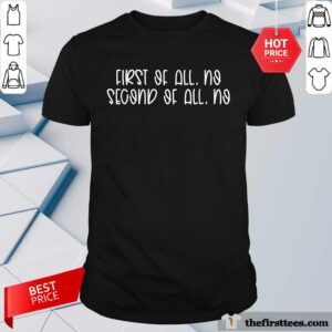 Funny First Of All No Second Of All No Shirt