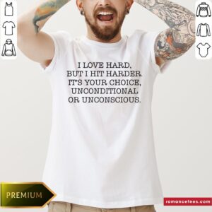Top I Love Hard But I Hit Harder It’s Your Choice Unconditional Or Unconscious Shirt