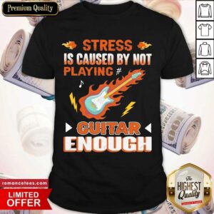 Original Stress Is Caused By Not Playing Guitar Enough Shirt