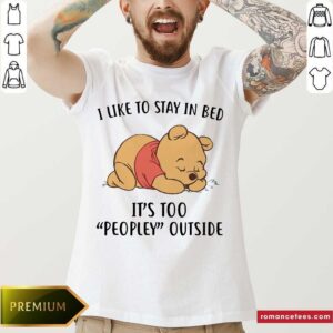 Top Pooh Sleep I Like To Stay In Bed It’s Too Peopley Outside Shirt