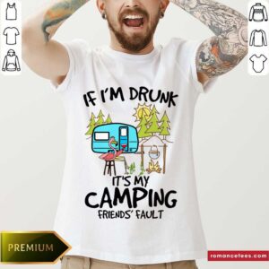 Hot If Im Drunk Its My Camping Friends Fault T Shirt