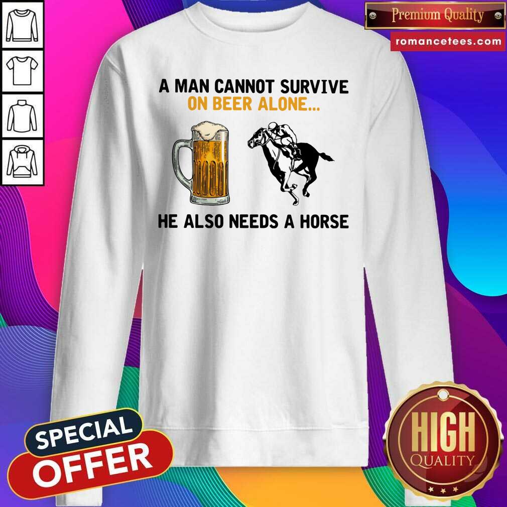 A Man Cannot Survive On Beer Alone He Also Needs A Horse Shirt