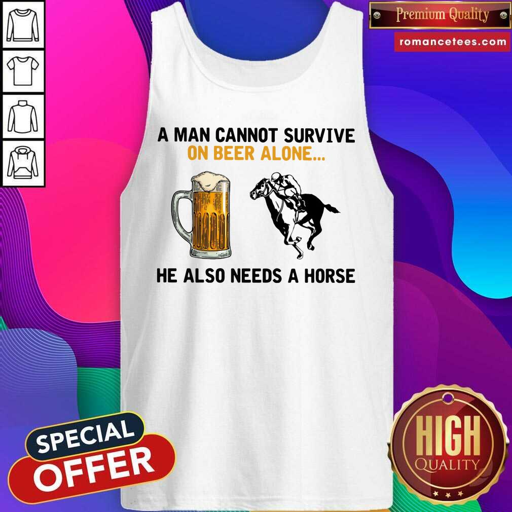 A Man Cannot Survive On Beer Alone He Also Needs A Horse Shirt