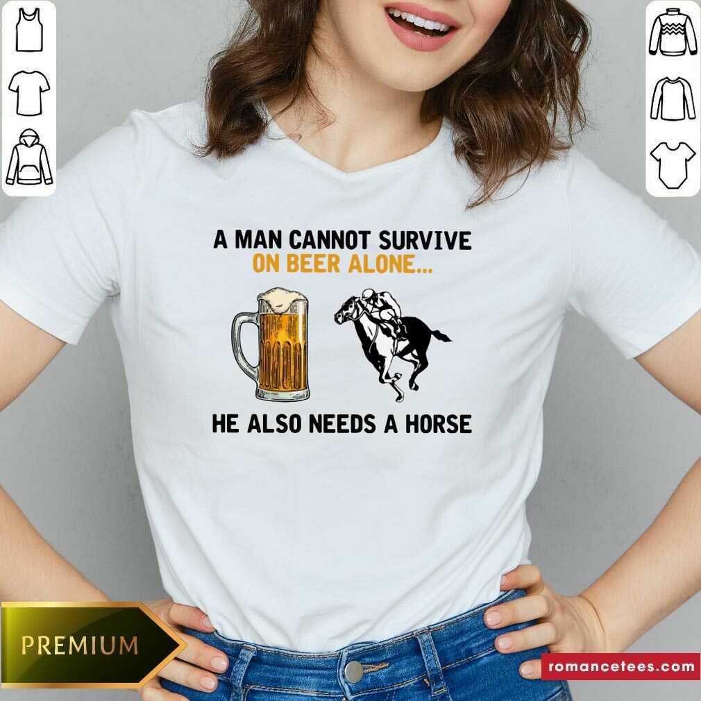 A Man Cannot Survive On Beer Alone He Also Needs A Horse Shirt