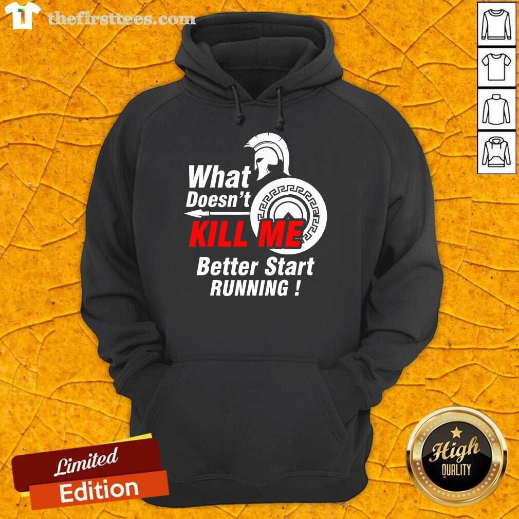 Awesome What Doesnt Kill Me Better Start Running Shirt