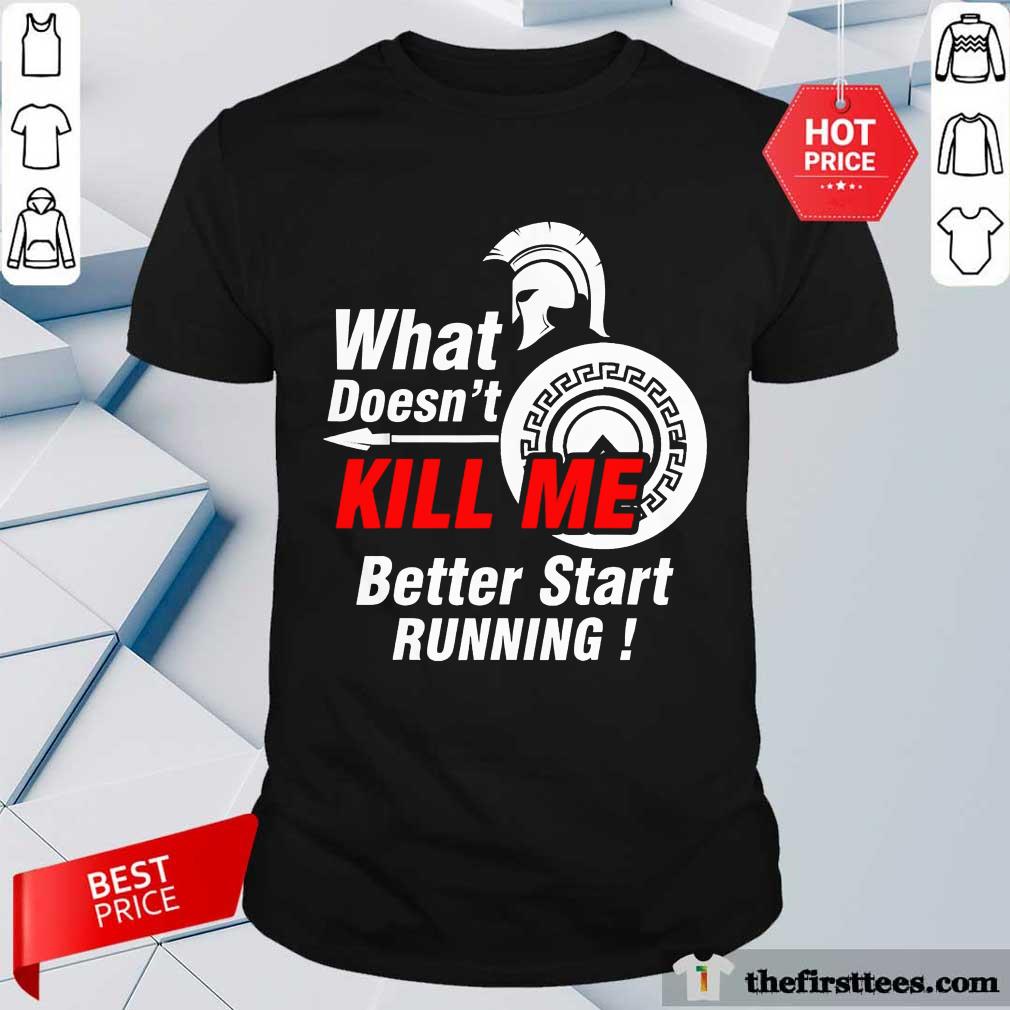Awesome What Doesnt Kill Me Better Start Running Shirt