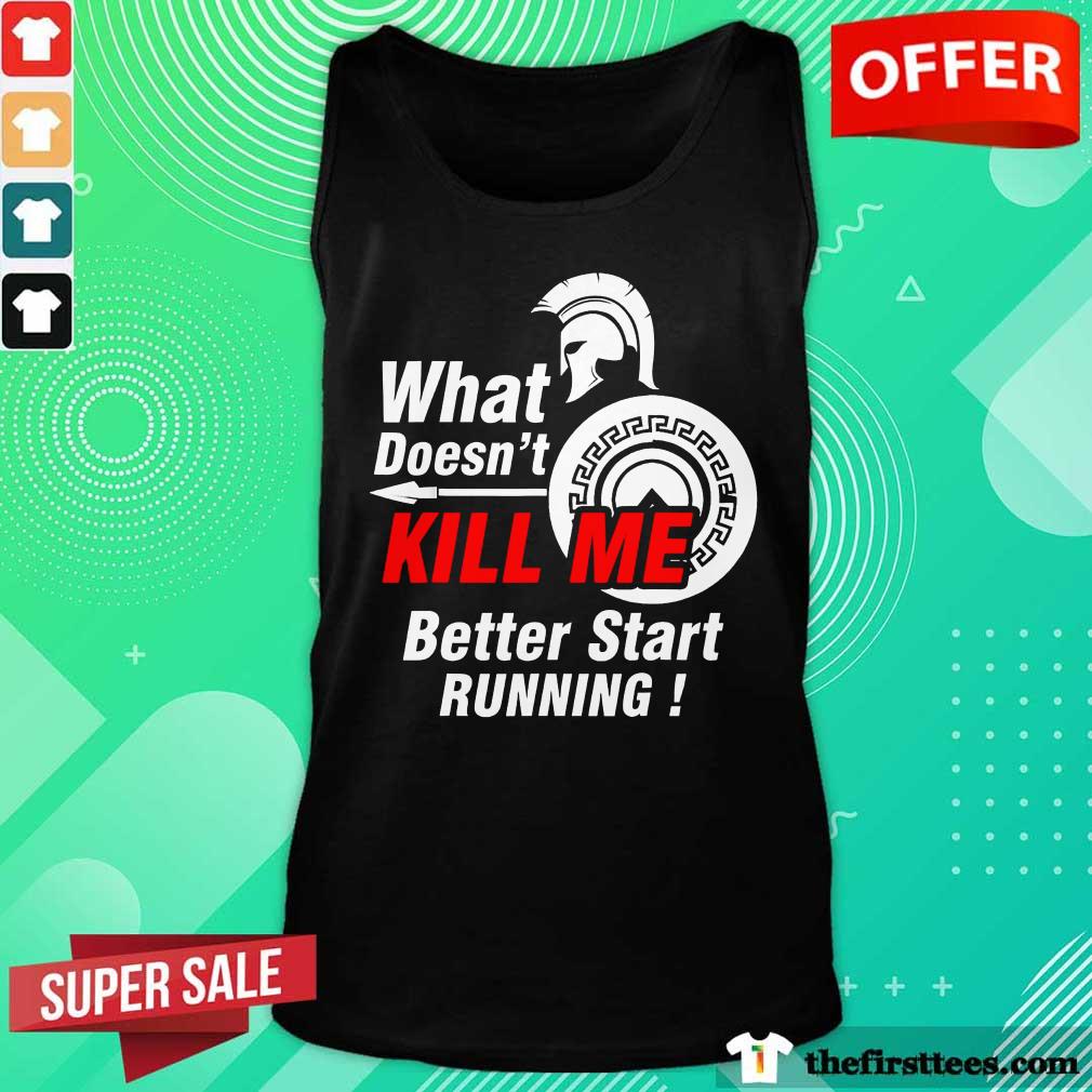 Awesome What Doesnt Kill Me Better Start Running Shirt