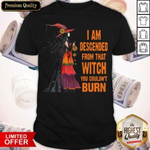 Witch I Am Descended From Thadnt Burn Shirt