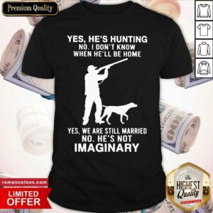 Hot Yes He’s Hunting No I Don’t Know When He’ll Be Home Yes We Are Still Married No He’s Not Imaginary Shirt