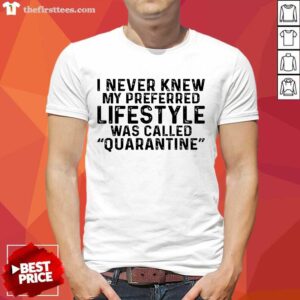I Never Knew My Preferred Lifestyle Was Called Quarantine Shirt