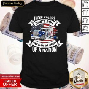 Hot These Colors Don’t Run They Carry The Weight Of A Nation Truck American Flag Shirt