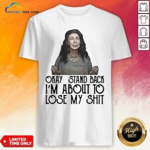 Good Frankie Okay Stand Back I Am About To Lose My Shit tee Shirt