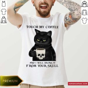 Premium Cat Touch My Coffee And I Will Drink It From Your Skull Shirt