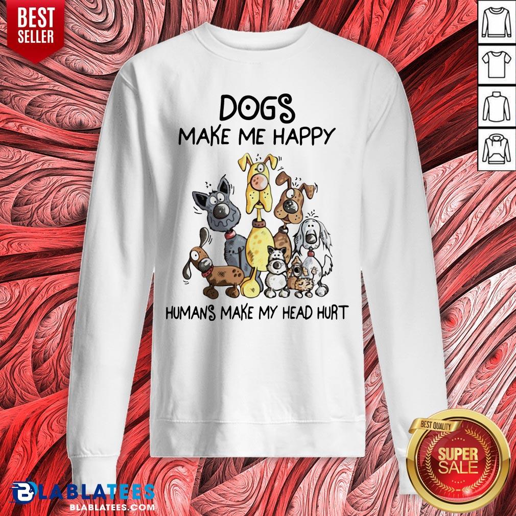 Dogs Make Me Happy Humans Make My Head Hurt Shirt