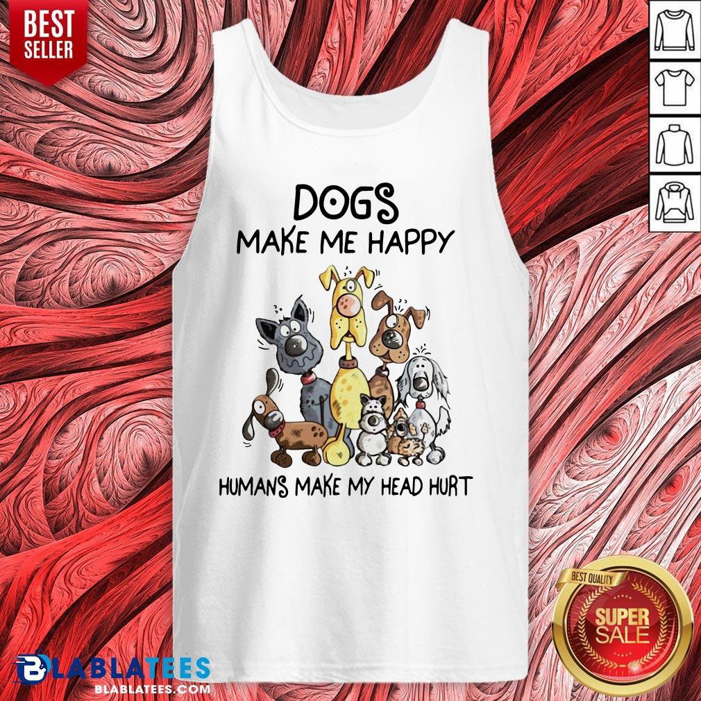 Dogs Make Me Happy Humans Make My Head Hurt Shirt