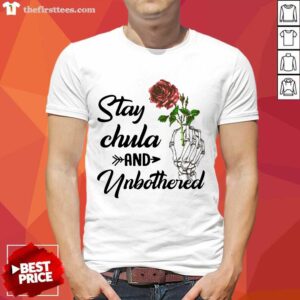 Skeleton Hand Hold Rose Stay Chula And Unbothered Shirt