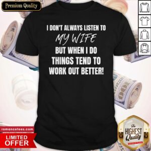 I Don’t Always Listen To My Wife But When I Do Things Tend To Work Out Better Shirt