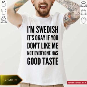 I'm Swedish It's Okay If You Don't Like Me Good Taste Shirt