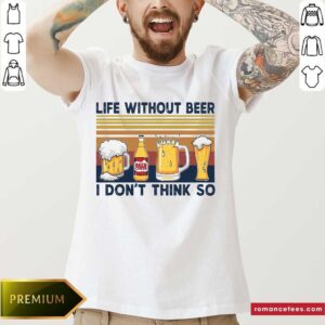 Good Life Without Beer I Don’t Think So Vintage Retro Shirt