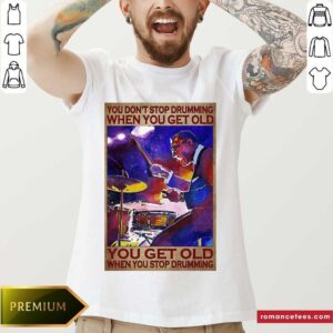 Top You Dont Stop Drumming When You Get Old - You Get Old When You Stop Drumming Shirt