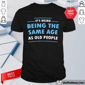 Premium It Is Weird Being The Same Age As Old People Shirt