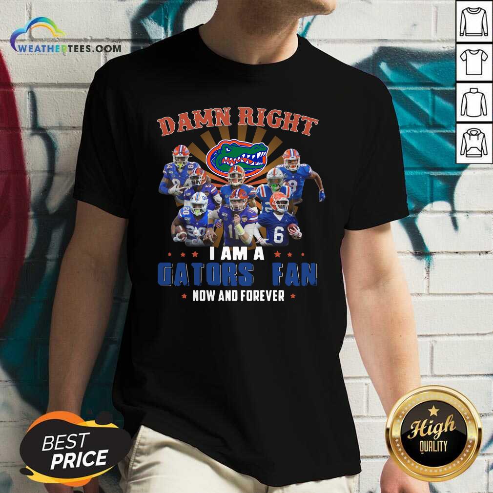 Funny Damn Right I Am A Gators Fan Now And Forever Shirt