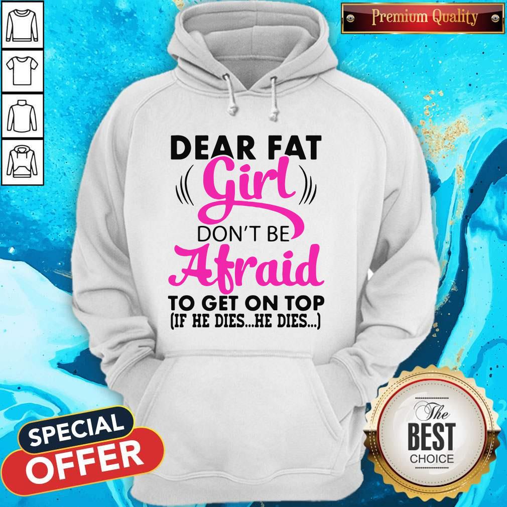 Funny Dear Fat Girl Dont Be Afraid To Get On Top If He Dies He Dies Shirt