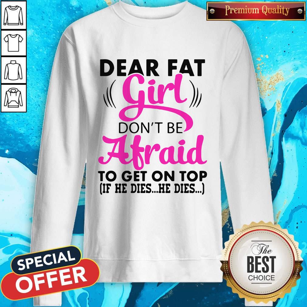 Funny Dear Fat Girl Dont Be Afraid To Get On Top If He Dies He Dies Shirt