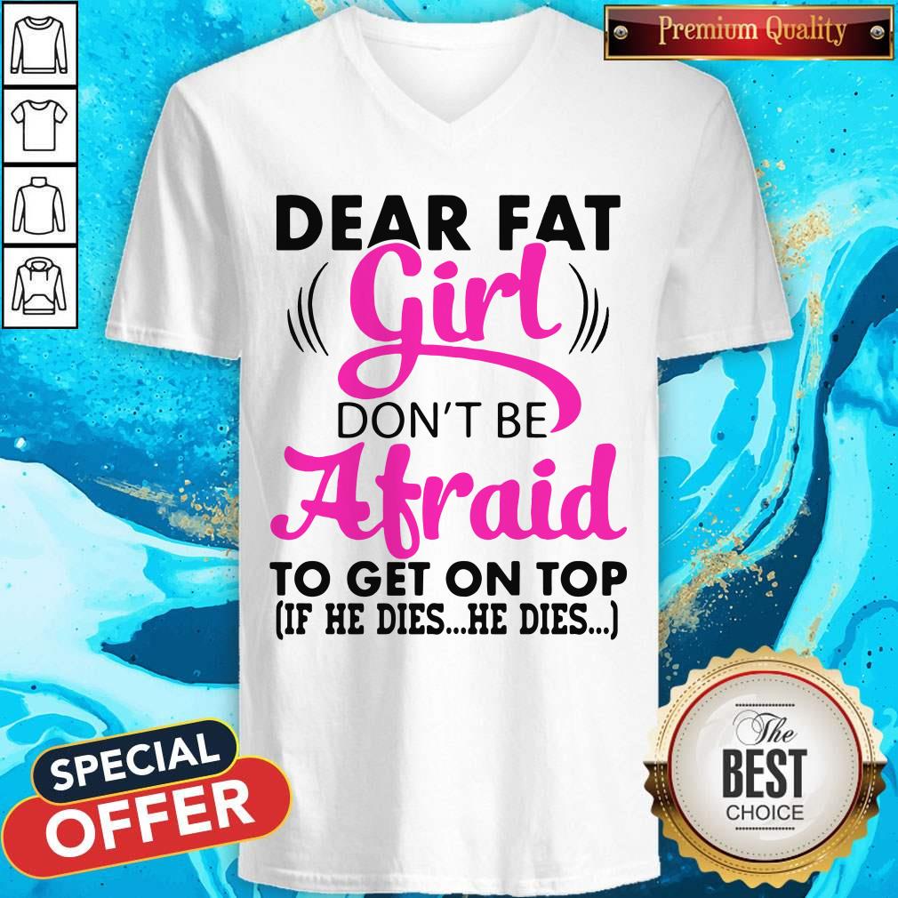 Funny Dear Fat Girl Dont Be Afraid To Get On Top If He Dies He Dies Shirt