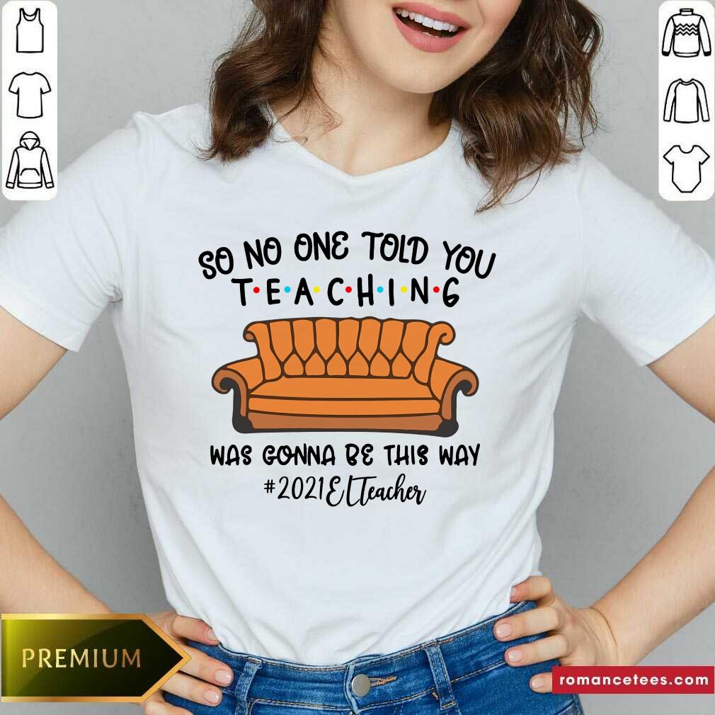Funny So No One Told You Teaching Was Gona Be This Way 2021 EL Teacher Shirt