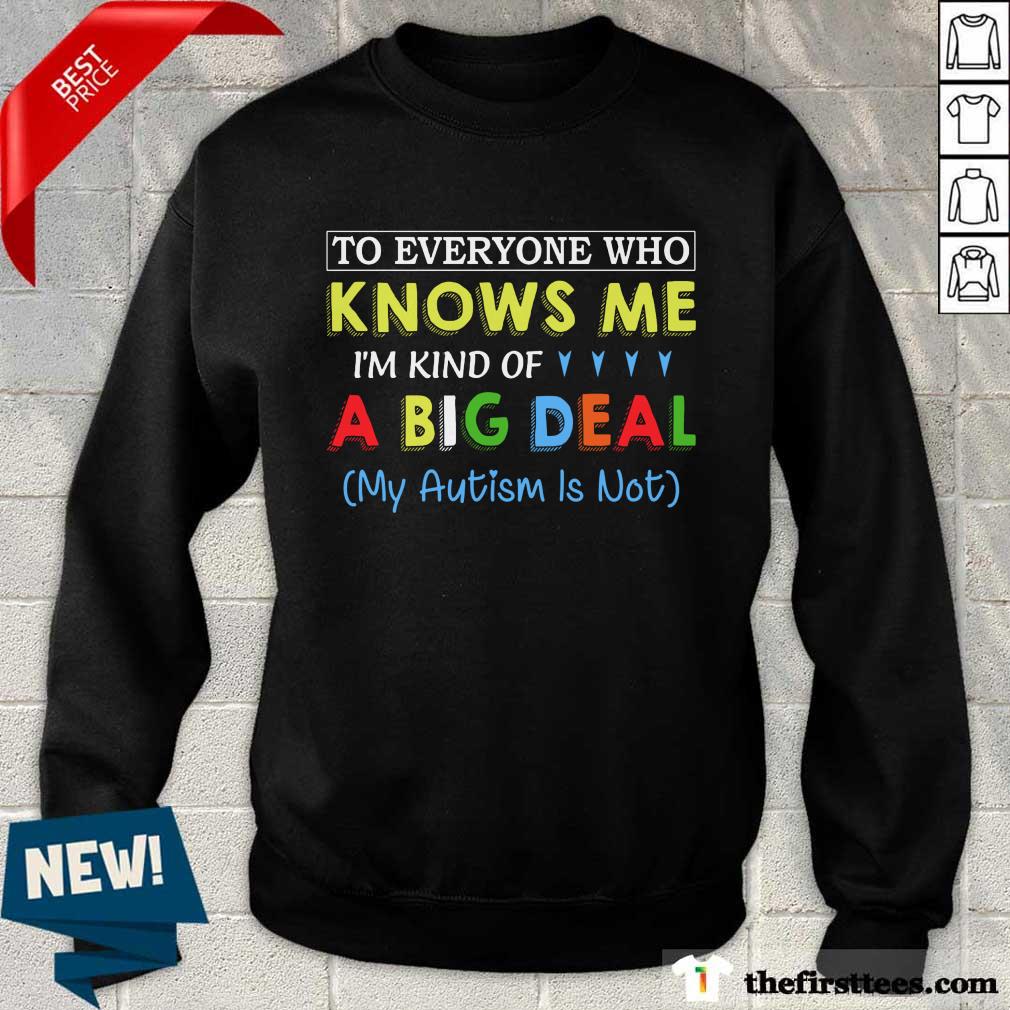 Funny To Everyone Who Knows Me I Am Kind Of A Big Deal My Autism Is Not Shirt