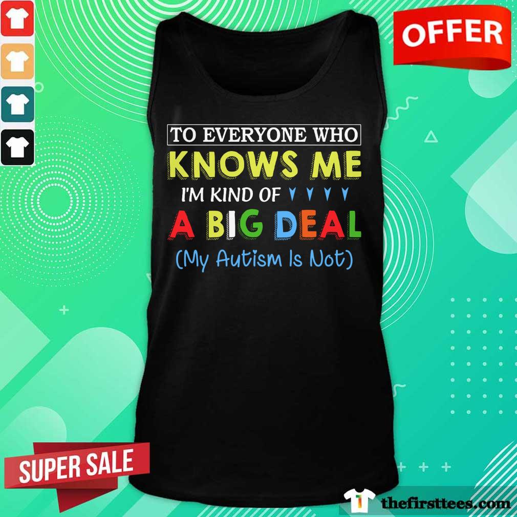 Funny To Everyone Who Knows Me I Am Kind Of A Big Deal My Autism Is Not Shirt