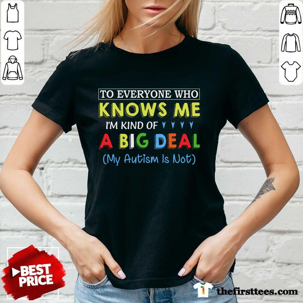 Funny To Everyone Who Knows Me I Am Kind Of A Big Deal My Autism Is Not Shirt