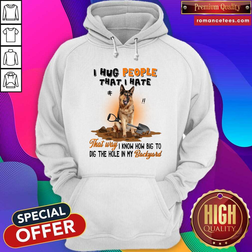 German Shepherd I Hug People That I Hate Gift For You Shirt