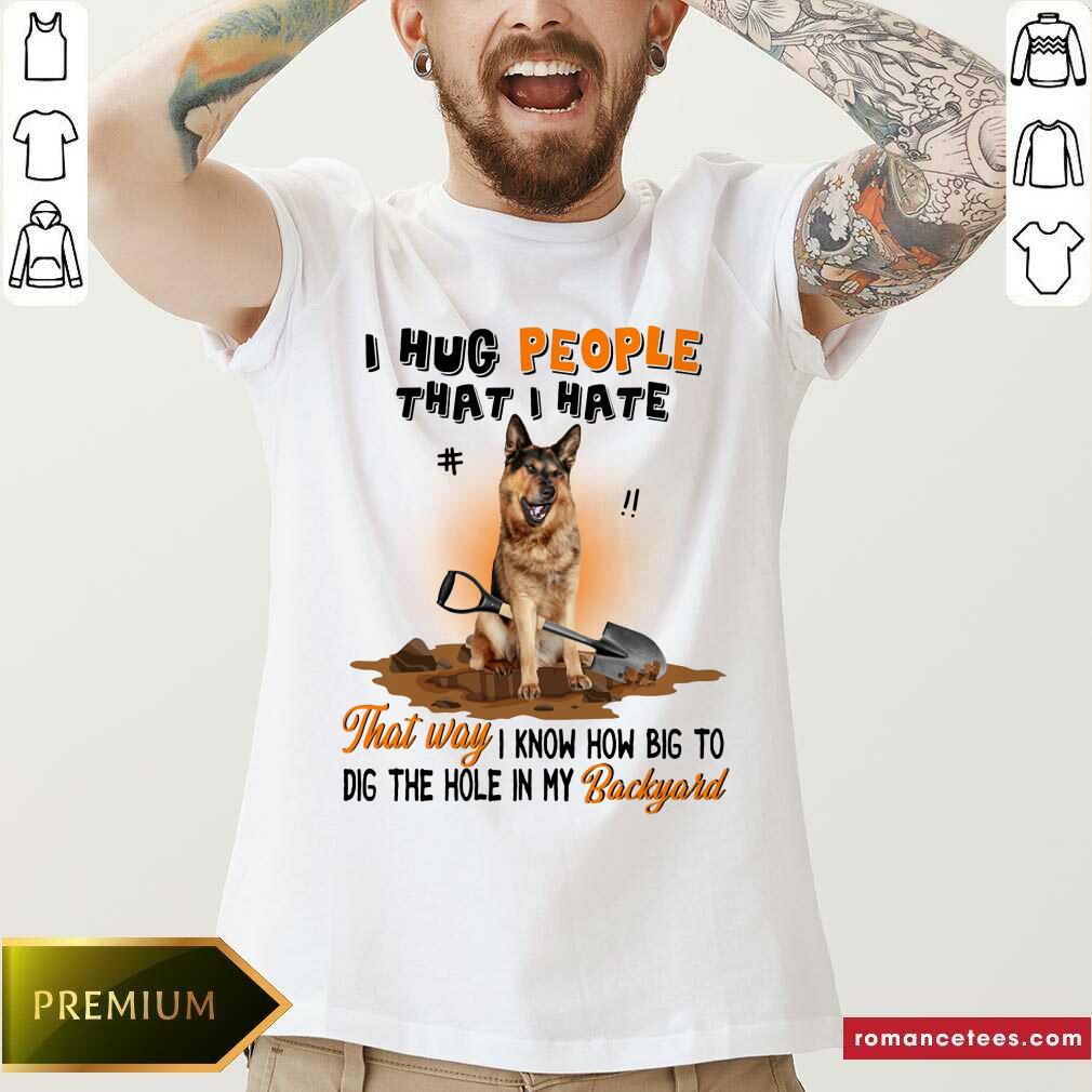 German Shepherd I Hug People That I Hate Gift For You Shirt