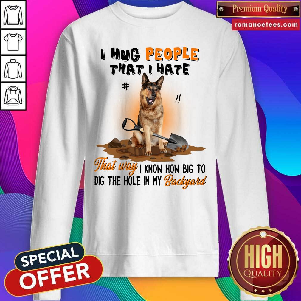 German Shepherd I Hug People That I Hate Gift For You Shirt