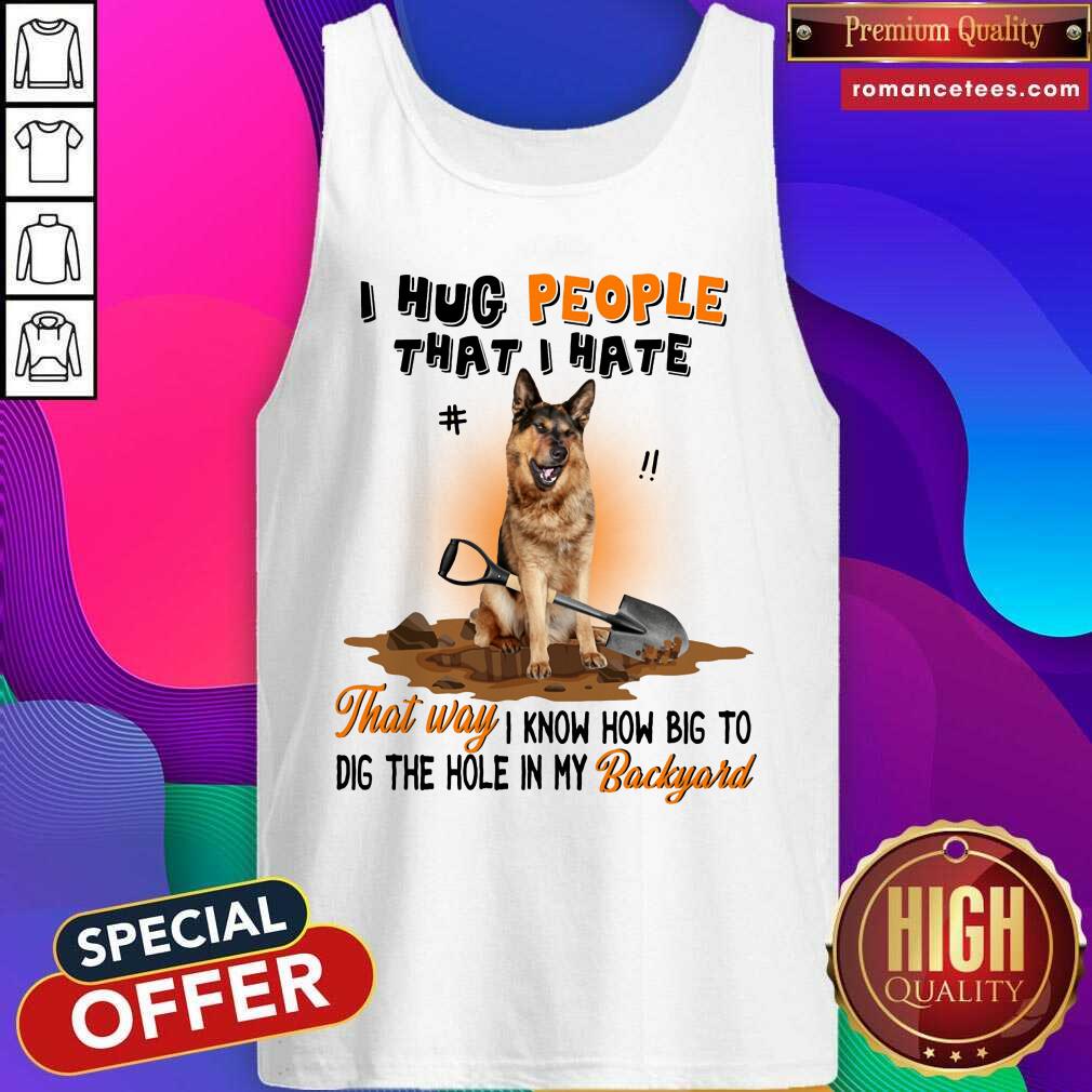 German Shepherd I Hug People That I Hate Gift For You Shirt