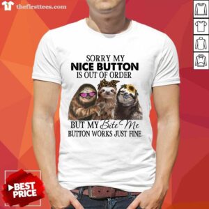 Premium Sloth Sorry My Nice Button Is Out Of Order But My Bite Me Button Works Just Fine Shirt