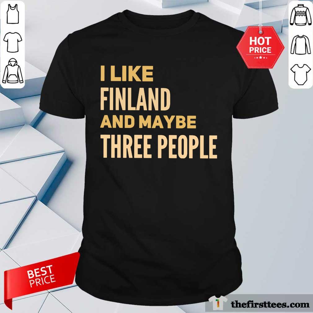 Good I Like Finland And Maybe Three People Shirt