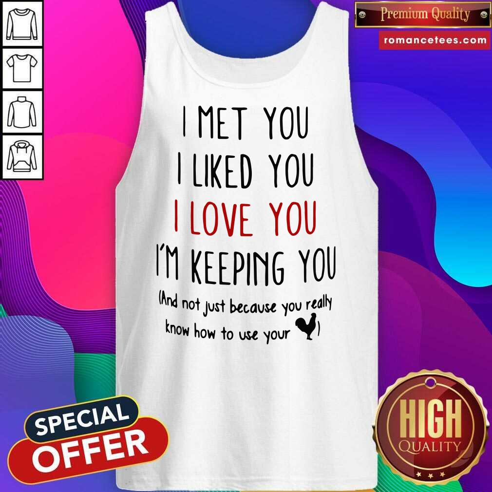 good-i-met-you-i-liked-you-i-love-you-im-keeping-you-and-not-just-because-you-realltank-top.jpg