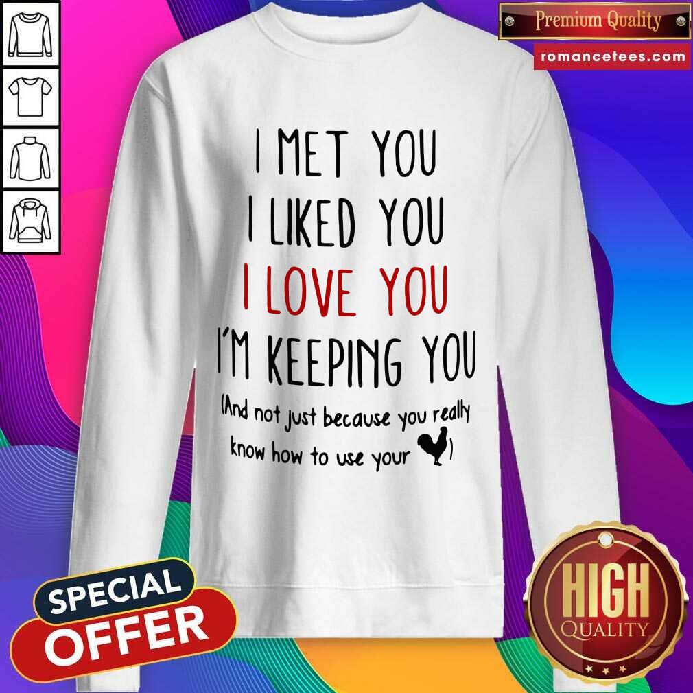 good-i-met-you-i-liked-you-i-love-you-im-keeping-you-and-not-just-because-you-reasweatshirt.jpg