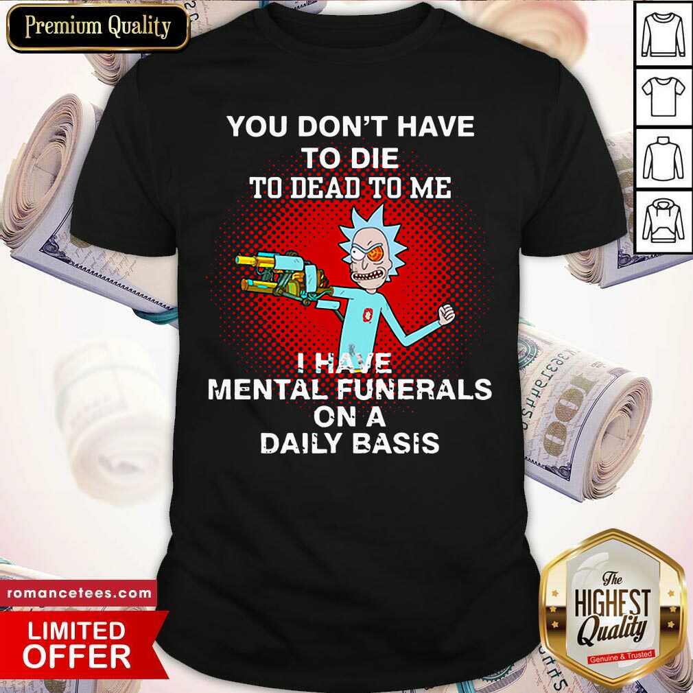 good-rick-sanchez-you-dont-have-to-die-to-dead-to-me-i-have-mental-funerals-on-a-daily-basis-shirt.jpg