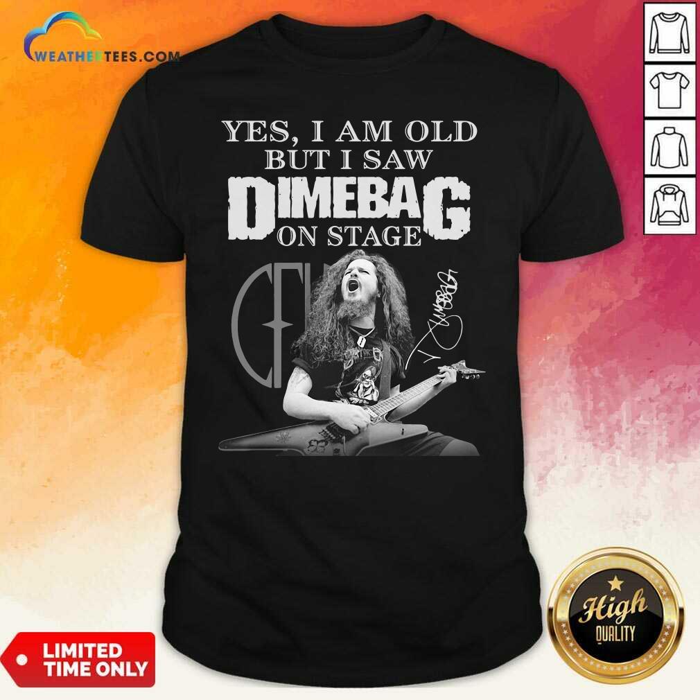 Good Yes I Am Old But I Saw Dimebag On Stage Signature Shirt