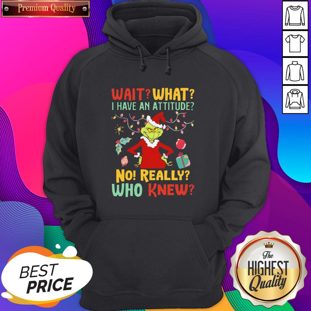 Grinch Wait What I Have An Attitude No Really Who Knew Shirt