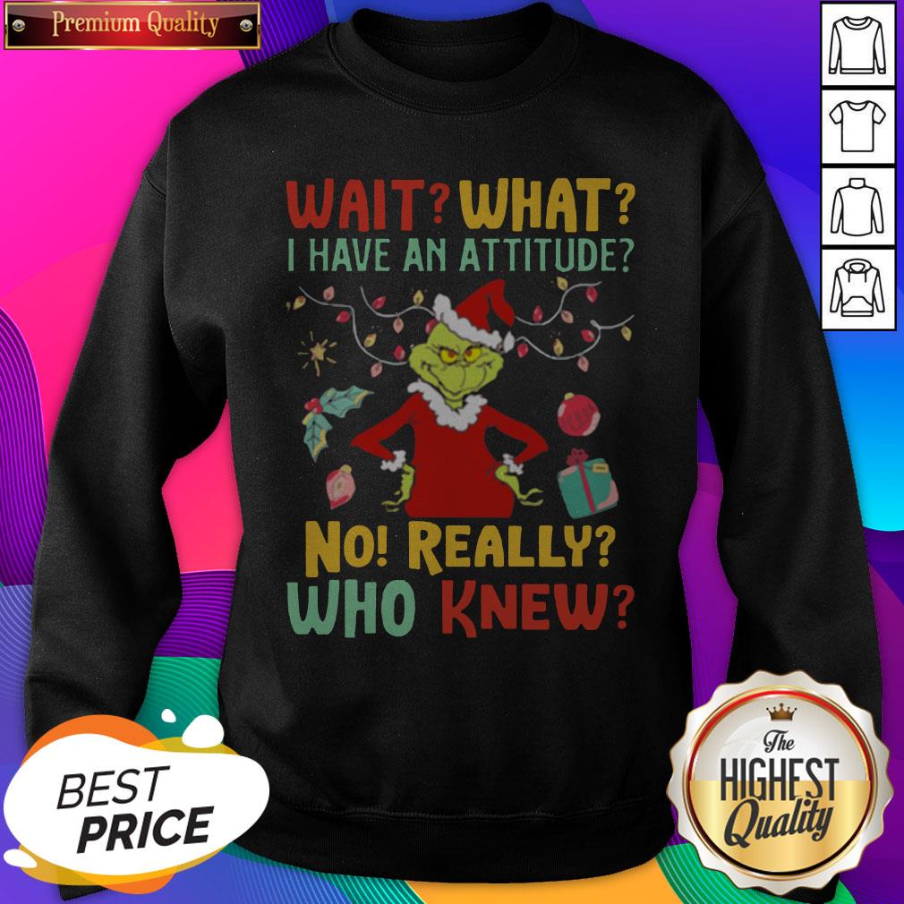 Grinch Wait What I Have An Attitude No Really Who Knew Shirt