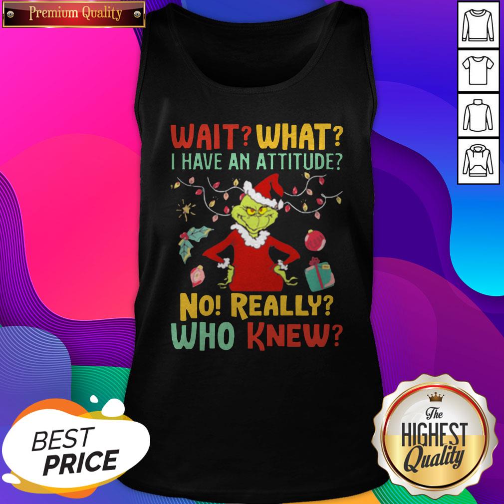 Grinch Wait What I Have An Attitude No Really Who Knew Shirt