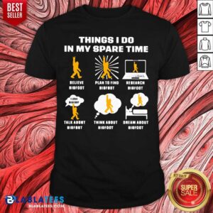 Premium Things I Do In My Spare Time Believe Bigfoot Plan To Find Bigfoot Research Bigfoot Shirt