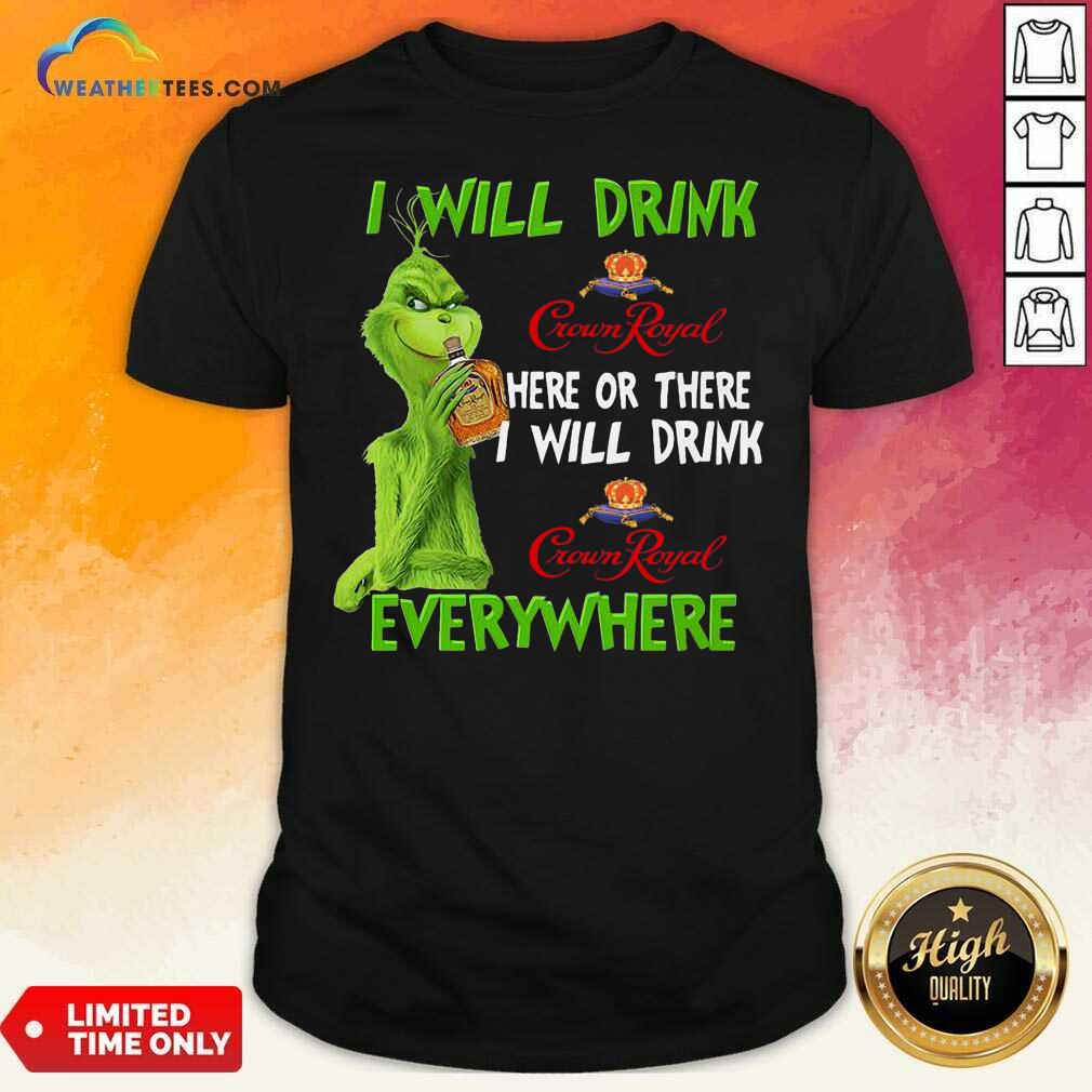 Hot Grinch I Will Drink Crown Royal Here Or There I Will Drink Everywhere Shirt